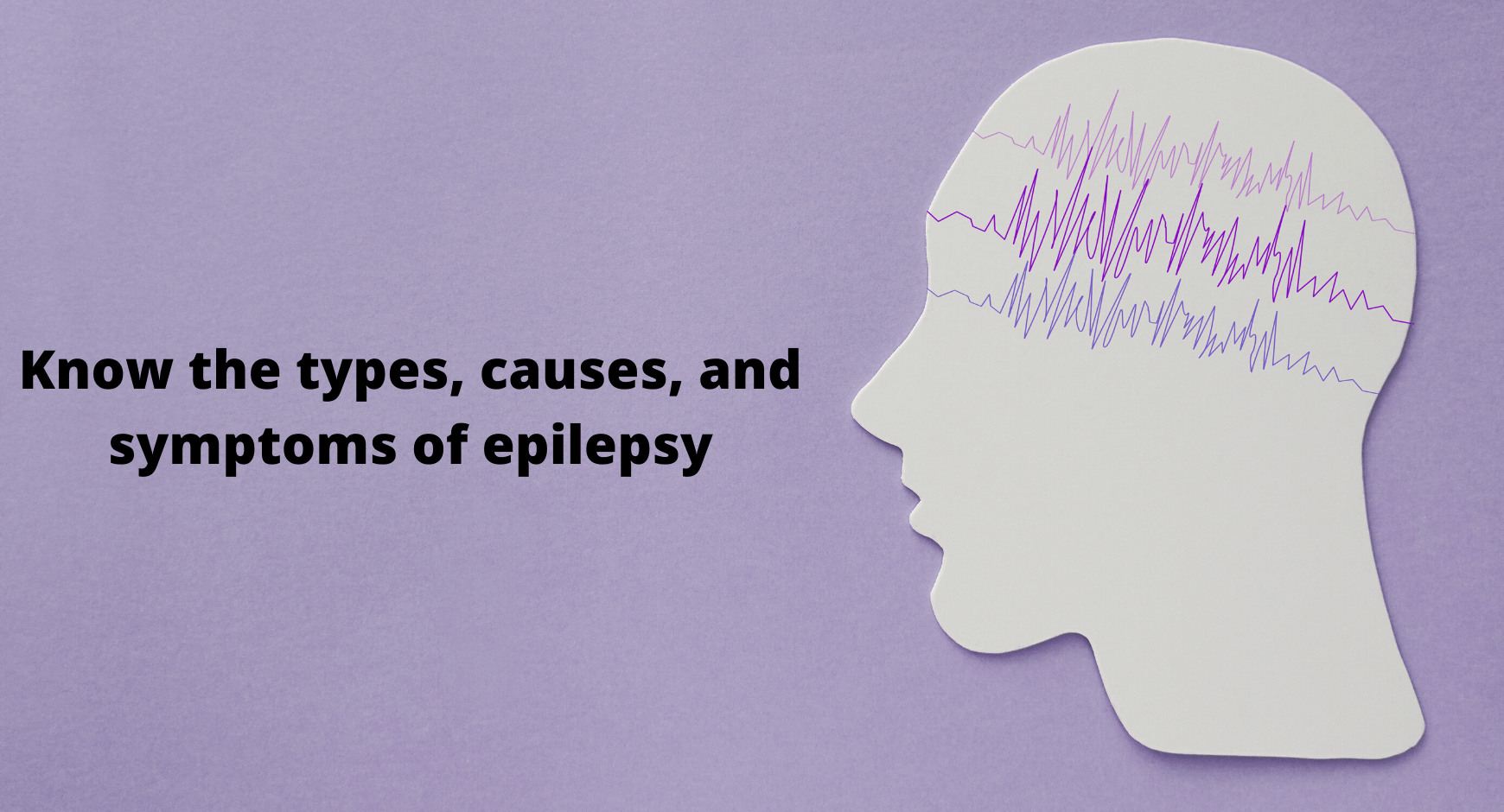 Know the types, causes, and symptoms of epilepsy